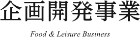 企画開発事業 Food & Leisure Business