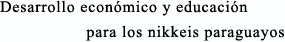 Desarrollo económico y educación para los nikkeis paraguayos